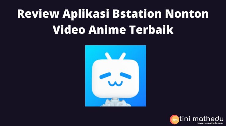 review aplikasi bstation nonton video anime terbaik tini mathedu