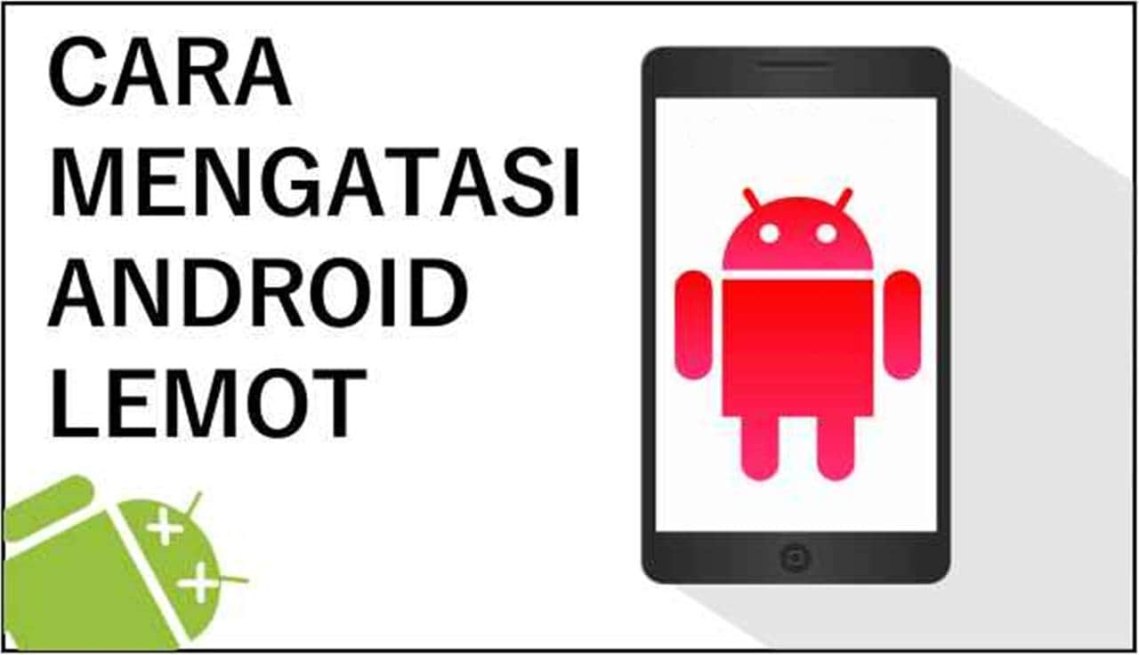 Tips Ampuh Cara Mengatasi HP Android Lemot Menjadi Cepat